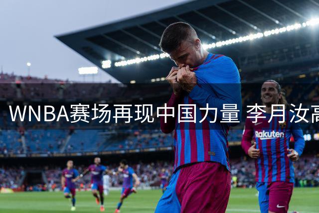 WNBA赛场再现中国力量 李月汝高效表现助飞翼豪取六连胜